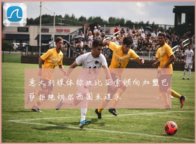 意大利媒体称坎比亚索倾向加盟巴萨拒绝切尔西国米追求