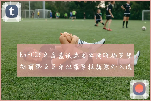EAFC26年度蓝候选名单揭晓梅罗领衔前锋亚马尔拉菲萨拉赫意外入选中场