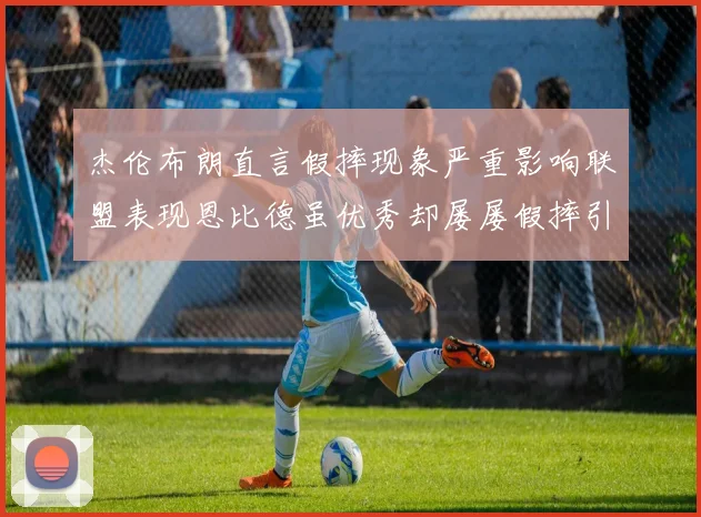 杰伦布朗直言假摔现象严重影响联盟表现恩比德虽优秀却屡屡假摔引争议