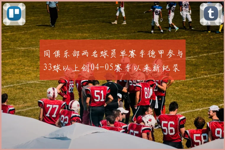 同俱乐部两名球员单赛季德甲参与33球以上创04-05赛季以来新纪录