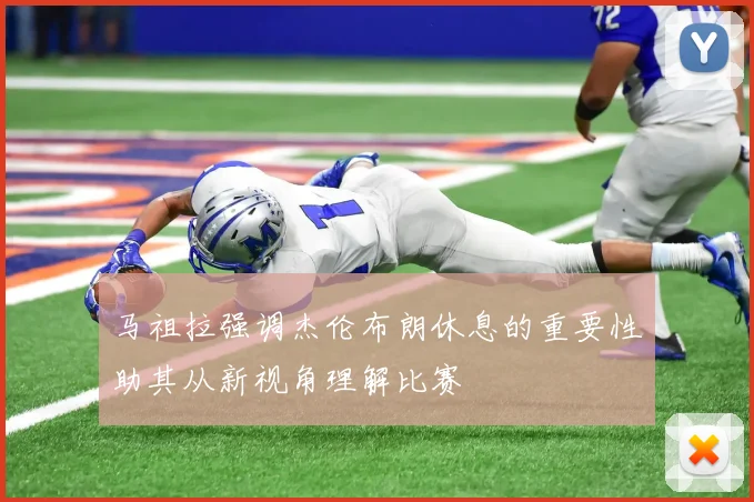 马祖拉强调杰伦布朗休息的重要性助其从新视角理解比赛