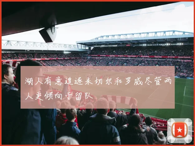 湖人有意追逐米切尔和罗威尽管两人更倾向于留队
