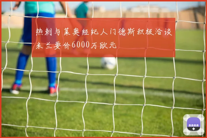 热刺与莱奥经纪人门德斯积极洽谈米兰要价6000万欧元