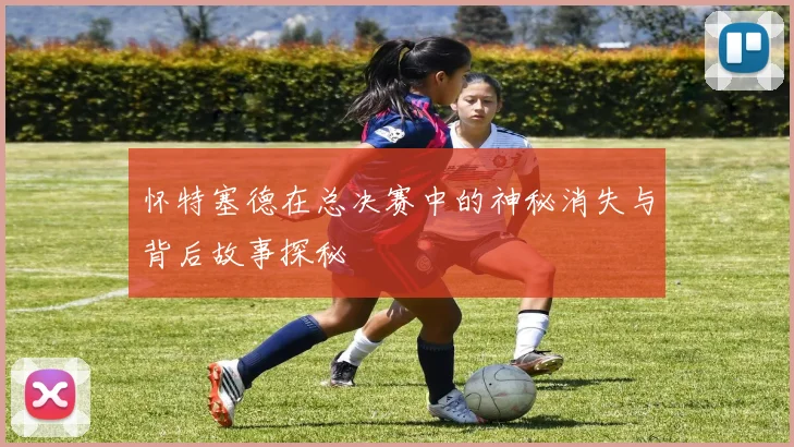 怀特塞德在总决赛中的神秘消失与背后故事探秘