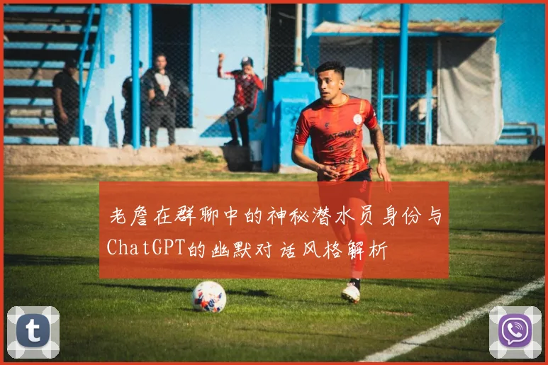 老詹在群聊中的神秘潜水员身份与ChatGPT的幽默对话风格解析